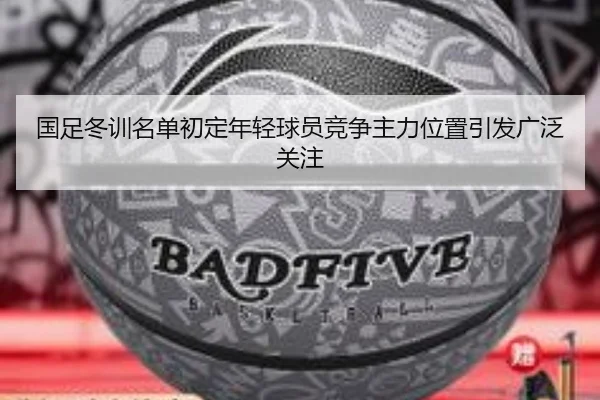 国足冬训名单初定年轻球员竞争主力位置引发广泛关注
